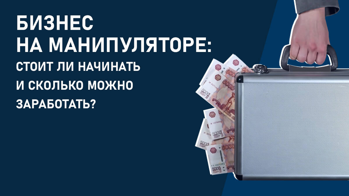 Бизнес на манипуляторе: стоит ли начинать и сколько можно заработать?